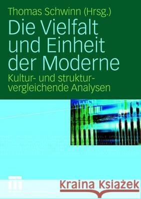 Die Vielfalt Und Einheit Der Moderne: Kultur- Und Strukturvergleichende Analysen Schwinn, Thomas 9783531144276 Vs Verlag Fur Sozialwissenschaften