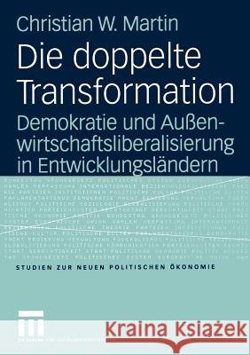 Die Doppelte Transformation: Demokratie Und Außenwirtschaftsliberalisierung in Entwicklungsländern Martin, Christian 9783531144368