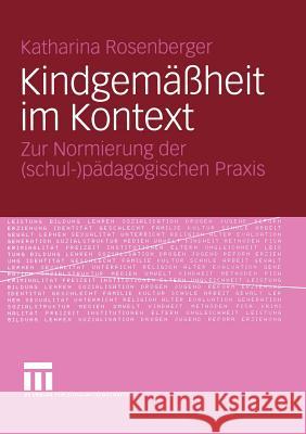Kindgemäßheit Im Kontext: Zur Normierung Der (Schul-)Pädagogischen Praxis Rosenberger, Katharina 9783531144405