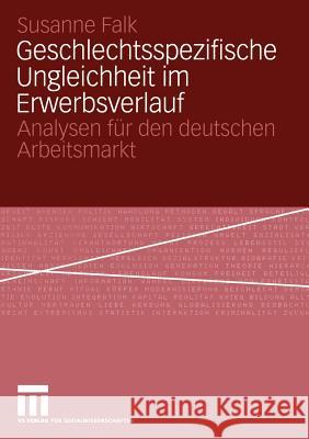 Geschlechtsspezifische Ungleichheit Im Erwerbsverlauf: Analysen Für Den Deutschen Arbeitsmarkt Falk, Susanne 9783531144559 Vs Verlag F R Sozialwissenschaften