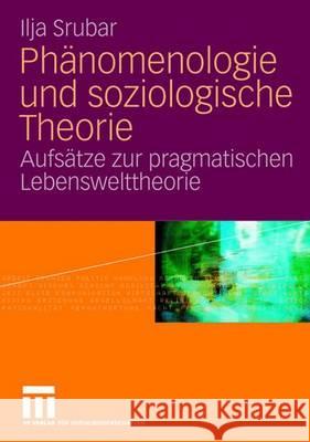 Phänomenologie Und Soziologische Theorie: Aufsätze Zur Pragmatischen Lebensweltheorie Srubar, Ilja 9783531144870
