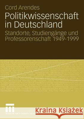Politikwissenschaft in Deutschland: Standorte, Studiengänge Und Professorenschaft 1949-1999 Arendes, Cord 9783531144887