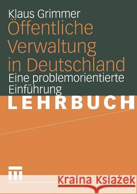 Öffentliche Verwaltung in Deutschland: Grundlagen, Funktionen, Reformen. Eine Problemorientierte Einführung Grimmer, Klaus 9783531145105 Vs Verlag F R Sozialwissenschaften