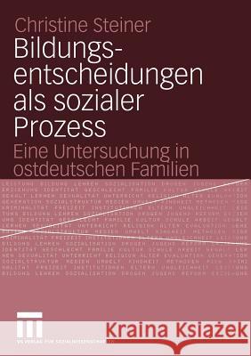 Bildungsentscheidungen ALS Sozialer Prozess: Eine Untersuchung in Ostdeutschen Familien Steiner, Christine 9783531145211