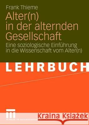 Alter(n) in Der Alternden Gesellschaft: Eine Soziologische Einführung in Die Wissenschaft Vom Alter(n) Thieme, Frank 9783531145631 VS Verlag