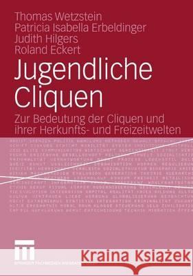 Jugendliche Cliquen: Zur Bedeutung Der Cliquen Und Ihrer Herkunfts- Und Freizeitwelten Wetzstein, Thomas Erbeldinger, Patricia I. Hilgers, Judith 9783531145723