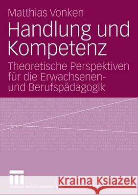 Handlung Und Kompetenz: Theoretische Perspektiven Für Die Erwachsenen- Und Berufspädagogik Vonken, Matthias 9783531145730 Vs Verlag Fur Sozialwissenschaften