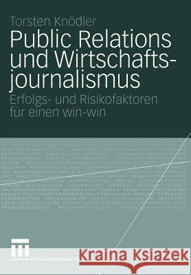 Public Relations Und Wirtschaftsjournalismus: Erfolgs- Und Risikofaktoren Für Einen Win-Win Knödler, Torsten 9783531146195