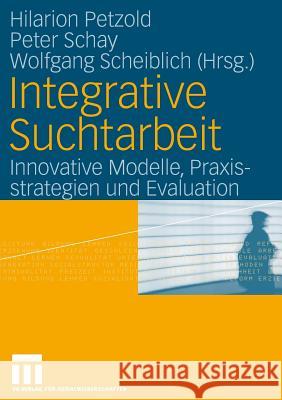 Integrative Suchtarbeit: Innovative Modelle, Praxisstrategien Und Evaluation Petzold, Hilarion 9783531146614 VS Verlag