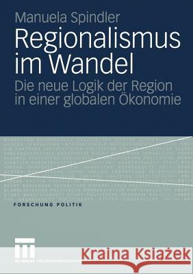 Regionalismus Im Wandel: Die Neue Logik Der Region in Einer Globalen Ökonomie Spindler, Manuela 9783531147215 Vs Verlag F R Sozialwissenschaften