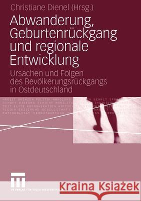 Abwanderung, Geburtenrückgang Und Regionale Entwicklung: Ursachen Und Folgen Des Bevölkerungsrückgangs in Ostdeutschland Dienel, Christiane 9783531147260