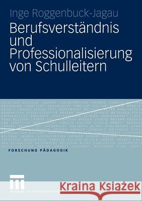 Berufsverständnis Und Professionalisierung Von Schulleitern Roggenbuck-Jagau, Inge 9783531147574 Vs Verlag F R Sozialwissenschaften