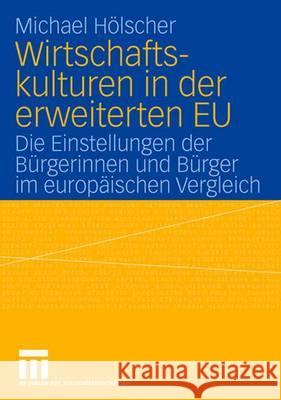 Wirtschaftskulturen in Der Erweiterten Eu: Die Einstellungen Der Bürgerinnen Und Bürger Im Europäischen Vergleich Hölscher, Paul Michael 9783531147918 Vs Verlag Fur Sozialwissenschaften