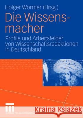 Die Wissensmacher: Profile Und Arbeitsfelder Von Wissenschaftsredaktionen in Deutschland Wormer, Holger 9783531148939