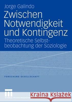 Zwischen Notwendigkeit Und Kontingenz: Theoretische Selbstbeobachtung Der Soziologie Galindo, Jorge Lionel 9783531149172