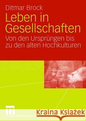Leben in Gesellschaften: Von Den Ursprüngen Bis Zu Den Alten Hochkulturen Brock, Ditmar 9783531149271