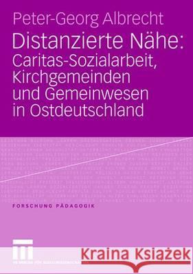 Distanzierte Nähe: Caritas-Sozialarbeit, Kirchgemeinden Und Gemeinwesen in Ostdeutschland Albrecht, Peter-Georg 9783531150024