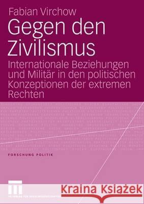 Gegen den Zivilismus: Internationale Beziehungen und Militär in den politischen Konzeptionen der extremen Rechten Fabian Virchow 9783531150079 Springer Fachmedien Wiesbaden