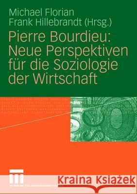 Pierre Bourdieu: Neue Perspektiven Für Die Soziologie Der Wirtschaft Florian, Michael 9783531150529 Vs Verlag Fur Sozialwissenschaften