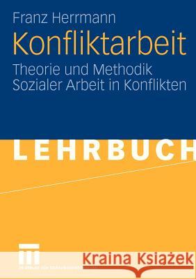 Konfliktarbeit: Theorie Und Methodik Sozialer Arbeit in Konflikten Herrmann, Franz 9783531150673