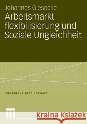 Arbeitsmarktflexibilisierung Und Soziale Ungleichheit: Sozio-Ökonomische Konsequenzen Befristeter Beschäftigungsverhältnisse in Deutschland Und Großbr Giesecke, Johannes 9783531150796