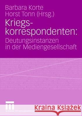 Kriegskorrespondenten: Deutungsinstanzen in Der Mediengesellschaft Korte, Barbara 9783531150918