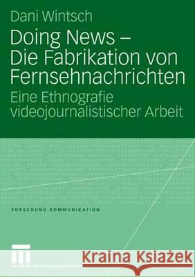 Doing News - Die Fabrikation Von Fernsehnachrichten: Eine Ethnografie Videojournalistischer Arbeit Wintsch, Dani 9783531151175 Vs Verlag Fur Sozialwissenschaften