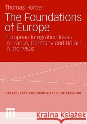 The Foundations of Europe: European Integration Ideas in France, Germany and Britain in the 1950s Hörber, Thomas 9783531151335 Vs Verlag Fur Sozialwissenschaften