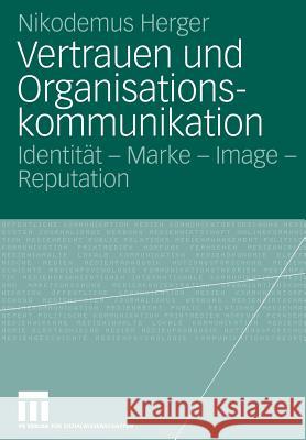 Vertrauen Und Organisationskommunikation: Identität - Marke - Image - Reputation Herger, Nikodemus 9783531151366 Vs Verlag F R Sozialwissenschaften