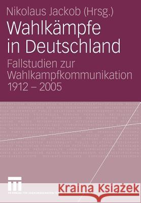 Wahlkämpfe in Deutschland: Fallstudien Zur Wahlkampfkommunikation 1912 - 2005 Jackob, Nikolaus 9783531151618 Vs Verlag F R Sozialwissenschaften