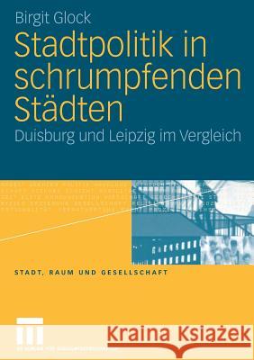 Stadtpolitik in Schrumpfenden Städten: Duisburg Und Leipzig Im Vergleich Glock, Birgit 9783531151717 VS Verlag