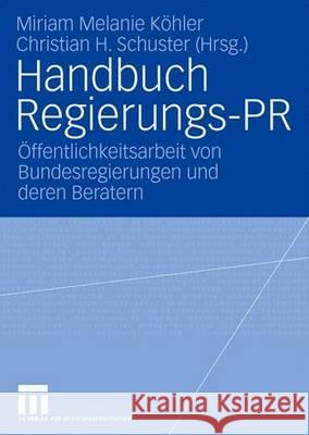 Handbuch Regierungs-PR: Öffentlichkeitsarbeit Von Bundesregierungen Und Deren Beratern Köhler, Miriam 9783531151922 VS Verlag