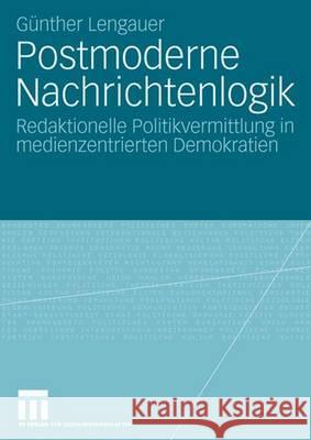 Postmoderne Nachrichtenlogik: Redaktionelle Politikvermittlung in Medienzentrierten Demokratien G. Nther Lengauer Gunther Lengauer 9783531152240 Vs Verlag Fur Sozialwissenschaften