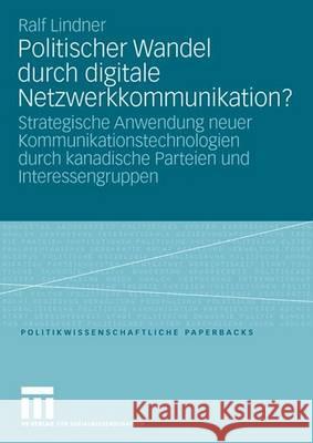 Politischer Wandel Durch Digitale Netzwerkkommunikation?: Strategische Anwendung Neuer Kommunikationstechnologien Durch Kanadische Parteien Und Intere Lindner, Ralf 9783531152349 Vs Verlag Fur Sozialwissenschaften