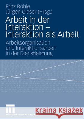 Arbeit in Der Interaktion - Interaktion ALS Arbeit: Arbeitsorganisation Und Interaktionsarbeit in Der Dienstleistung Böhle, Fritz 9783531152875