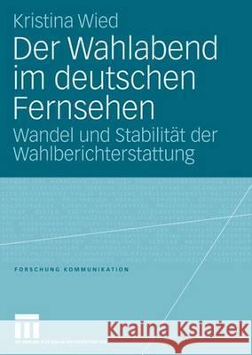 Der Wahlabend Im Deutschen Fernsehen: Wandel Und Stabilität Der Wahlberichterstattung Wied, Kristina 9783531153025 Vs Verlag Fur Sozialwissenschaften