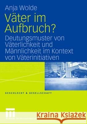 Väter Im Aufbruch?: Deutungsmuster Von Väterlichkeit Und Männlichkeit Im Kontext Von Väterinitiativen Wolde, Anja 9783531153414