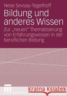 Bildung Und Anderes Wissen: Zur Neuen Thematisierung Von Erfahrungswissen in Der Beruflichen Bildung Sevsay-Tegethoff, Nese 9783531153711 Vs Verlag F R Sozialwissenschaften