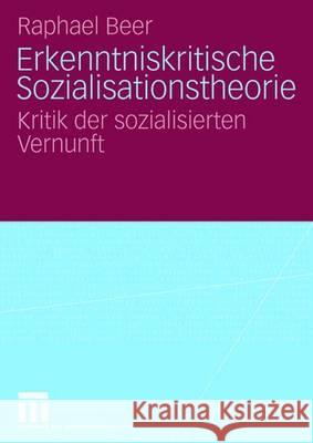 Erkenntniskritische Sozialisationstheorie: Kritik der sozialisierten Vernunft Raphael Beer 9783531153995 Springer Fachmedien Wiesbaden
