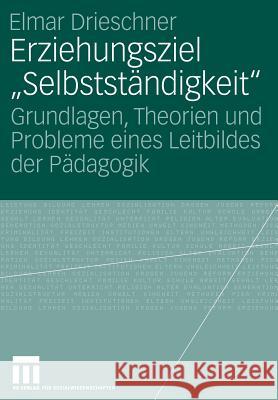 Erziehungsziel Selbstständigkeit: Grundlagen, Theorien Und Probleme Eines Leitbildes Der Pädagogik Drieschner, Elmar 9783531154374 VS Verlag