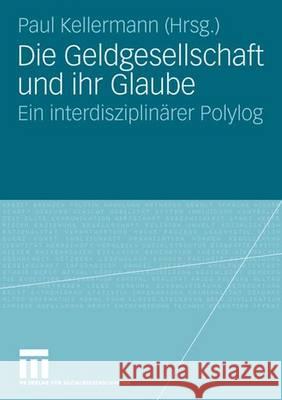 Die Geldgesellschaft Und Ihr Glaube: Ein Interdisziplinärer Polylog Kellermann, Paul 9783531154725 Vs Verlag Fur Sozialwissenschaften