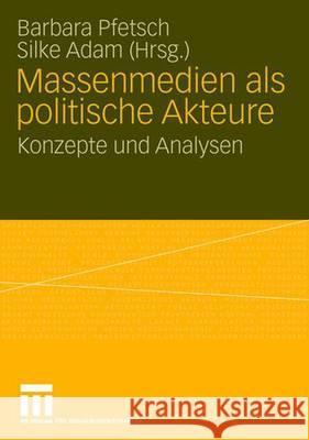 Massenmedien ALS Politische Akteure: Konzepte Und Analysen Pfetsch, Barbara 9783531154732