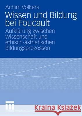 Wissen Und Bildung Bei Foucault: Aufklärung Zwischen Wissenschaft Und Ethisch-Ästhetischen Bildungsprozessen Volkers, Achim 9783531154848