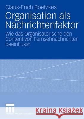Organisation ALS Nachrichtenfaktor: Wie Das Organisatorische Den Content Von Fernsehnachrichten Beeinflusst Boetzkes, Claus-Erich 9783531154893 Vs Verlag Fur Sozialwissenschaften