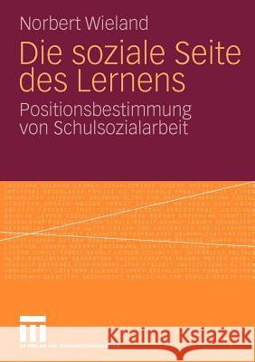 Die Soziale Seite Des Lernens: Positionsbestimmung Von Schulsozialarbeit Wieland, Norbert 9783531154961