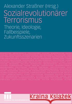 Sozialrevolutionärer Terrorismus: Theorie, Ideologie, Fallbeispiele, Zukunftsszenarien Straßner, Alexander 9783531155784