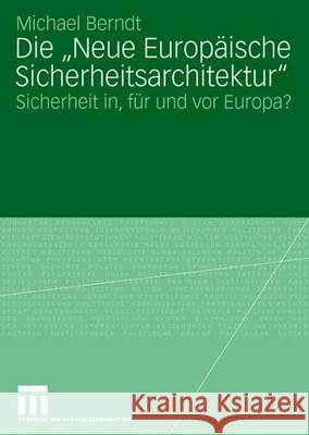 Die Neue Europäische Sicherheitsarchitektur: Sicherheit In, Für Und VOR Europa? Berndt, Michael 9783531155852 VS Verlag