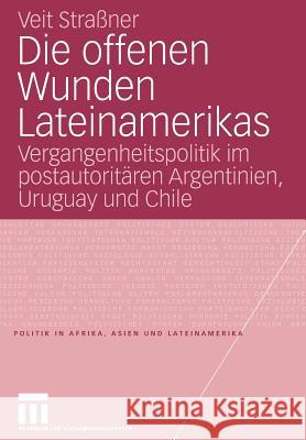 Die Offenen Wunden Lateinamerikas: Vergangenheitspolitik Im Postautoritären Argentinien, Uruguay Und Chile Strassner, Veit 9783531155999 Vs Verlag F R Sozialwissenschaften