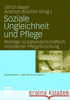 Soziale Ungleichheit Und Pflege: Beiträge Sozialwissenschaftlich Orientierter Pflegeforschung Bauer, Ullrich 9783531156217 VS Verlag