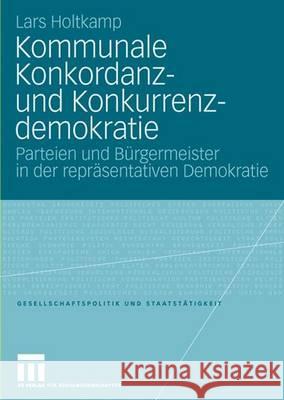 Kommunale Konkordanz- Und Konkurrenzdemokratie: Parteien Und Bürgermeister in Der Repräsentativen Demokratie Holtkamp, Lars 9783531156514 Vs Verlag Fur Sozialwissenschaften